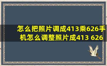 怎么把照片调成413乘626手机怎么调整照片成413 626